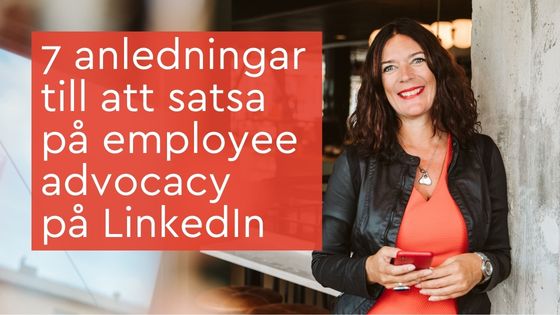 7 anledningar till att satsa på employee advocacy på LinkedIn