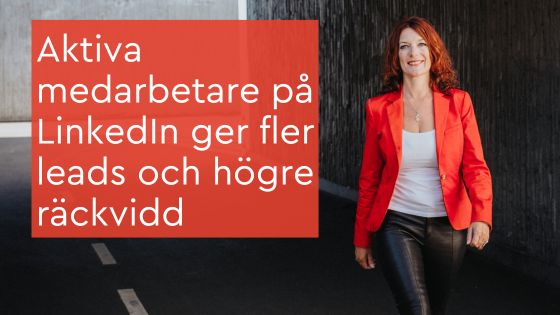 Aktiva medarbetare på LinkedIn ger fler leads och högre räckvidd
