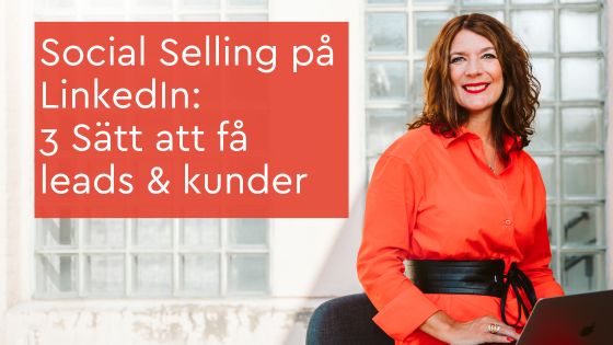 Social Selling på LinkedIn 3 Sätt att få leads och kunder